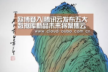 欧博登入|腾讯云发布五大数据库新品未来将聚焦云原生、自治、超融合(图1) 欧博登入