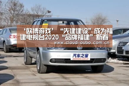 ‘欧博游戏’“先建建设”成为福建电视台2020“品牌福建”新春贺岁互动合作伙伴(图1) 欧博游戏