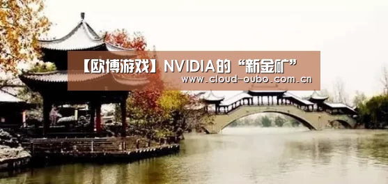 【欧博游戏】NVIDIA的“新金矿”(图3) 欧博