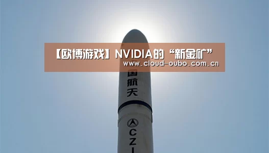 【欧博游戏】NVIDIA的“新金矿”(图1) 欧博官网