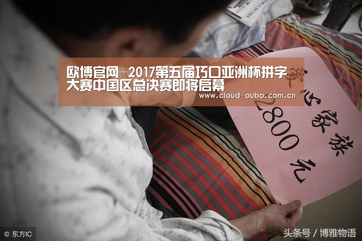 欧博官网-2017第五届巧口亚洲杯拼字大赛中国区总决赛即将启幕(图4) 欧博