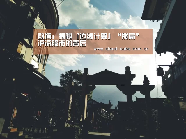 欧博：揭秘『边缘计算』“搅局”沪深股市的背后